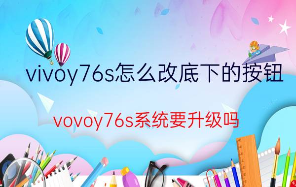 vivoy76s怎么改底下的按钮 vovoy76s系统要升级吗？